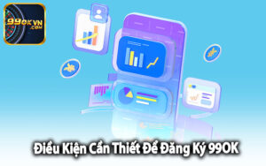 Điều Kiện Cần Thiết Để Đăng Ký 99OK