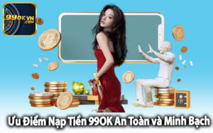 Ưu Điểm Nạp Tiền 99OK An Toàn và Minh Bạch