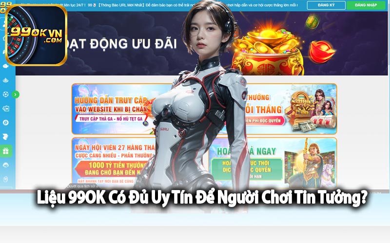 Liệu 99OK Có Đủ Uy Tín Để Người Chơi Tin Tưởng?