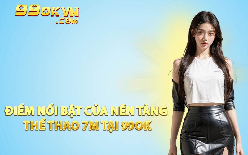 Điểm Nổi Bật Của Nền Tảng Thể Thao 7m Tại 99OK