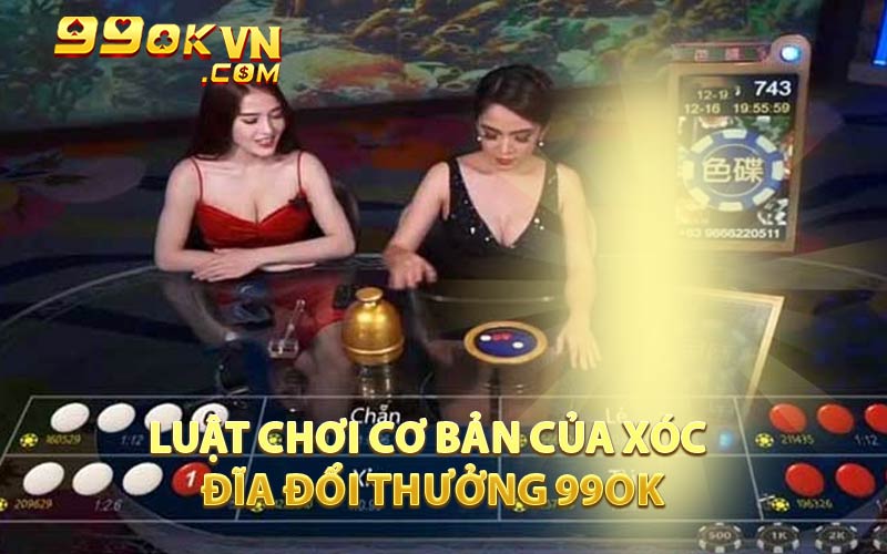 Luật Chơi Cơ Bản Của Xóc Đĩa Đổi Thưởng 99OK