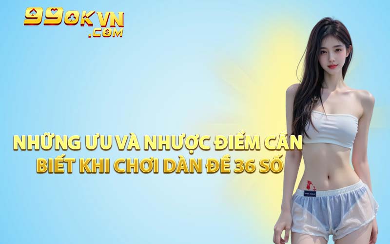 Những Ưu Và Nhược Điểm Cần Biết Khi Chơi Dàn Đề 36 Số