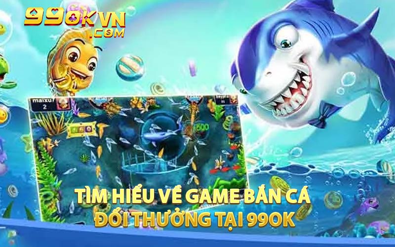 Tìm Hiểu Về Game Bắn Cá Đổi Thưởng Tại 99OK