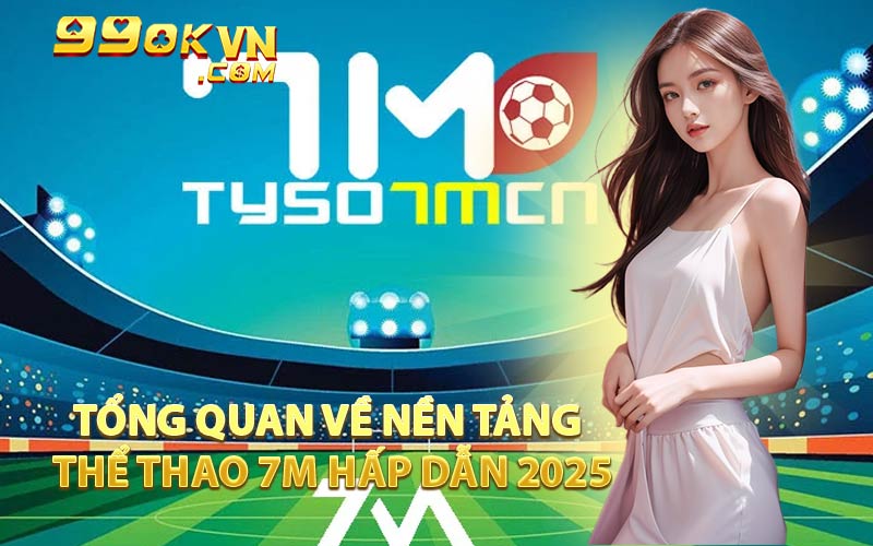 Tổng Quan Về Nền Tảng Thể Thao 7m Hấp Dẫn 2025